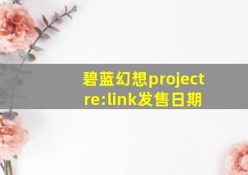 碧蓝幻想project re:link发售日期